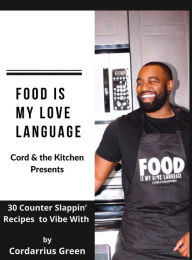 Title: Food Is My Love Language: 30 Counter Slappin' Recipes to Vibe With, Author: Cordarrius Green
