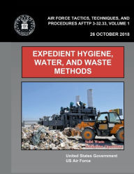 Title: Air Force Tactics, Techniques, and Procedures AFTTP 3-32.33, Volume 1 Expedient Hygiene, Water, and Waste Methods, Author: United States Government Us Air Force