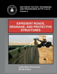 Title: Air Force Tactics, Techniques, and Procedures AFTTP 3-32.33 Vol. 2 Expedient Roads, Drainage, and Protective Structures, Author: United States Government Us Air Force