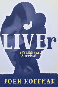 Title: LIVEr My Journey of Transplant Survival, Author: John Hoffman