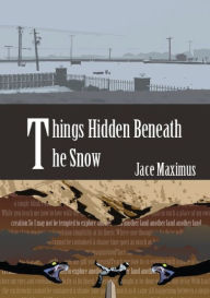 Title: Things Hidden Beneath The Snow, Author: Jace Maximus