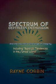 Title: Spectrum of Depthless Enthusiasm: And the Instinctive Challenge of Integrity, Author: Rayne Corbin