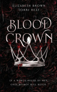 Title: Blood Crown: In a World Ruled by Men, Only Women Will Reign, Author: Elizabeth Brown