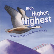 Title: High, Higher, Highest: Animals That Go to Great Heights, Author: Michael Dahl