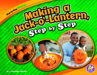 Title: Making a Jack-o'-Lantern, Step by Step, Author: J. Angelique Johnson