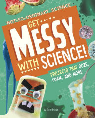 Title: Get Messy with Science!: Projects that Ooze, Foam, and More, Author: Elsie Olson