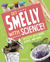 Title: Get Smelly with Science!: Projects with Odors, Scents, and More, Author: Elsie Olson