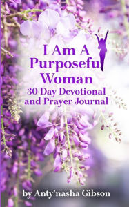 Title: I Am a Purposeful Woman: 30-Day Devotional and Prayer Journal, Author: Anty'nasha Gibson