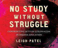 Title: No Study Without Struggle: Confronting Settler Colonialism in Higher Education, Author: Dr. Leigh Patel