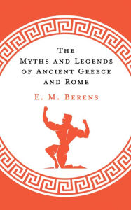 Title: The Myths and Legends of Ancient Greece and Rome, Author: E. M. Berens