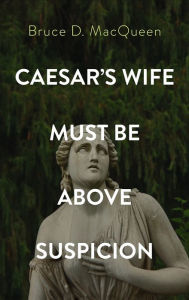 Title: Caesar's Wife Must Be Above Suspicion, Author: Bruce D Macqueen