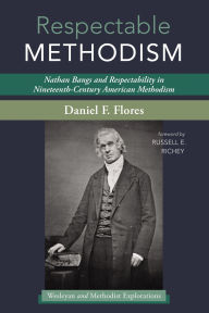 Title: Respectable Methodism: Nathan Bangs and Respectability in Nineteenth-Century American Methodism, Author: Daniel F. Flores