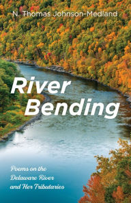 Title: River Bending: Poems on the Delaware River and Her Tributaries, Author: N. Thomas Johnson-Medland