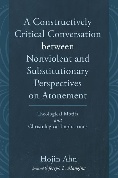 A Constructively Critical Conversation between Nonviolent and Substitutionary Perspectives on Atonement: Theological Motifs and Christological Implications