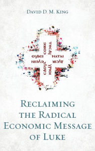 Title: Reclaiming the Radical Economic Message of Luke, Author: David D M King