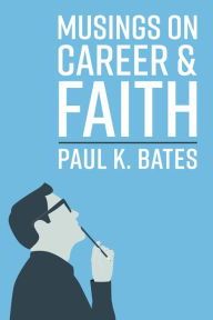 Title: Musings on Career and Faith, Author: Paul K. Bates