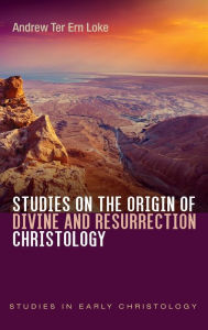 Title: Studies on the Origin of Divine and Resurrection Christology, Author: Andrew Ter Ern Loke