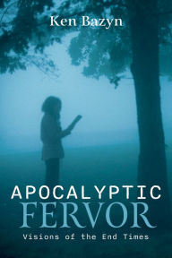 Title: Apocalyptic Fervor: Visions of the End Times, Author: Ken Bazyn