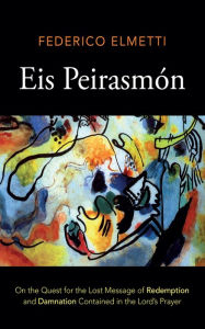 Title: Eis Peirasmón: On the Quest for the Lost Message of Redemption and Damnation Contained in the Lord's Prayer, Author: Federico Elmetti