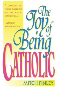 Title: The Joy of Being Catholic, Author: Mitch Finley