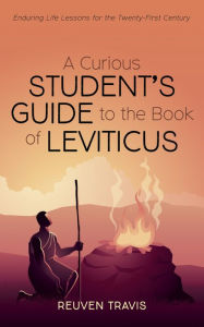 Title: A Curious Student's Guide to the Book of Leviticus: Enduring Life Lessons for the Twenty-First Century, Author: Reuven Travis
