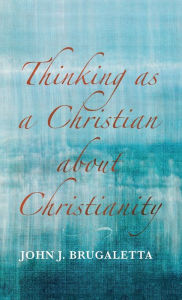 Title: Thinking as a Christian about Christianity, Author: John J Brugaletta