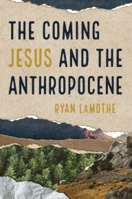 Title: The Coming Jesus and the Anthropocene, Author: Ryan Lamothe