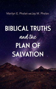 Title: Biblical Truths and the Plan of Salvation, Author: Marilyn E Phelan