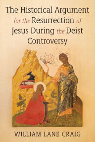 Title: The Historical Argument for the Resurrection of Jesus During the Deist Controversy, Author: William L Craig