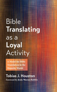 Title: Bible Translating as a Loyal Activity: A Model for Bible Translation in the Majority World, Author: Tobias J. Houston