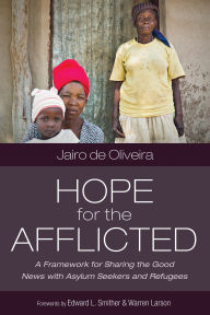 Title: Hope for the Afflicted: A Framework for Sharing Good News with Asylum Seekers and Refugees, Author: Jairo de Oliveira