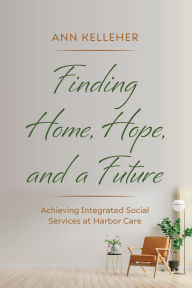 Title: Finding Home, Hope, and a Future: Achieving Integrated Social Services at Harbor Care, Author: Ann Kelleher