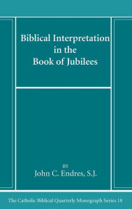 Title: Biblical Interpretation in the Book of Jubilees, Author: John C Sj Endres