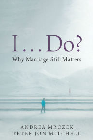 Title: I . . . Do?: Why Marriage Still Matters, Author: Andrea Mrozek