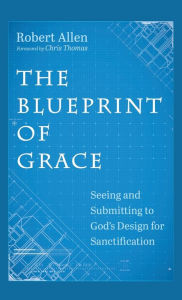 Title: The Blueprint of Grace: Seeing and Submitting to God's Design for Sanctification, Author: Robert Allen