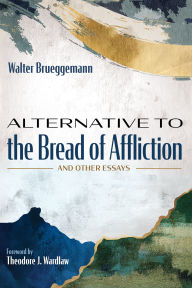 Title: Alternative to the Bread of Affliction: And Other Essays, Author: Walter Brueggemann