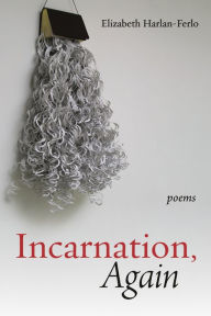 Title: Incarnation, Again: Poems, Author: Elizabeth Harlan-Ferlo