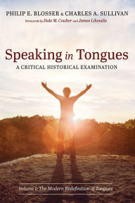 Title: Speaking in Tongues: A Critical Historical Examination: Volume 1: The Modern Redefinition of Tongues, Author: Philip E. Blosser