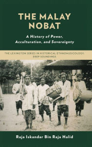 Title: The Malay Nobat: A History of Power, Acculturation, and Sovereignty, Author: Raja Iskandar Bin Raja Halid