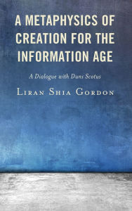 Title: A Metaphysics of Creation for the Information Age: A Dialogue with Duns Scotus, Author: Liran Shia Gordon
