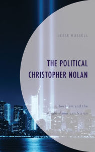 Title: The Political Christopher Nolan: Liberalism and the Anglo-American Vision, Author: Jesse Russell