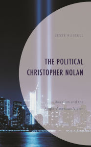 Title: The Political Christopher Nolan: Liberalism and the Anglo-American Vision, Author: Jesse Russell