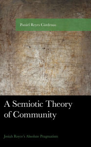 Title: A Semiotic Theory of Community: Josiah Royce's Absolute Pragmatism, Author: Paniel Reyes Cárdenas