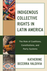 Title: Indigenous Collective Rights in Latin America: The Role of Coalitions, Constitutions, and Party Systems, Author: Katherine Becerra Valdivia