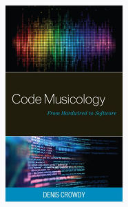 Title: Code Musicology: From Hardwired to Software, Author: Denis Crowdy