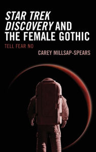 Title: Star Trek Discovery and the Female Gothic: Tell Fear No, Author: Carey Millsap-Spears