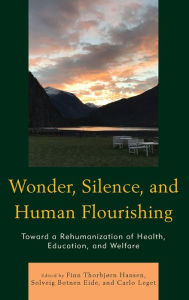 Title: Wonder, Silence, and Human Flourishing: Toward a Rehumanization of Health, Education, and Welfare, Author: Finn Thorbjørn Hansen