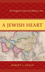 Title: A Jewish Heart: The Struggle for Status and Identity in Asia, Author: Robert L. Green