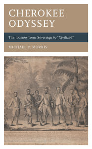 Title: Cherokee Odyssey: The Journey from Sovereign to Civilized, Author: Michael P Morris