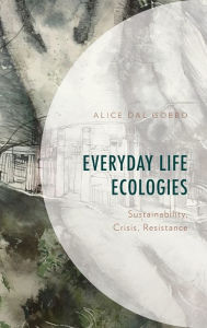 Title: Everyday Life Ecologies: Sustainability, Crisis, Resistance, Author: Alice  Dal Gobbo